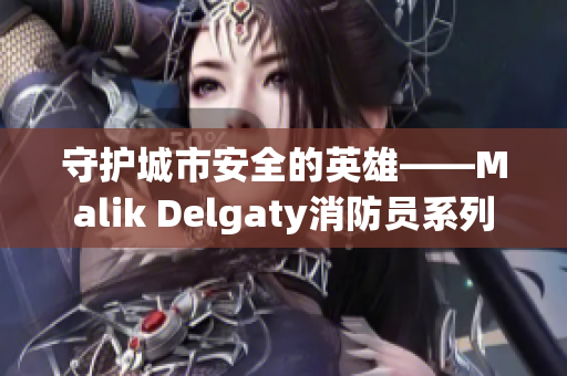 守护城市安全的英雄——Malik Delgaty消防员系列