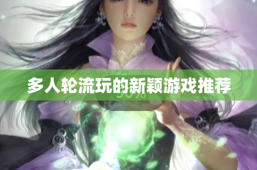 多人轮流玩的新颖游戏推荐