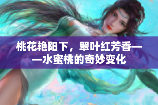 桃花艳阳下，翠叶红芳香——水蜜桃的奇妙变化