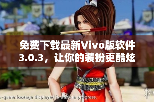 免费下载最新Vivo版软件3.0.3，让你的装扮更酷炫！