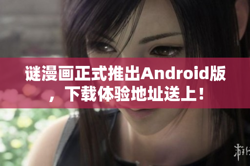 谜漫画正式推出Android版，下载体验地址送上！