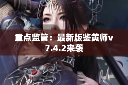 重点监管：最新版鉴黄师v7.4.2来袭