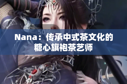 Nana：传承中式茶文化的糖心旗袍茶艺师