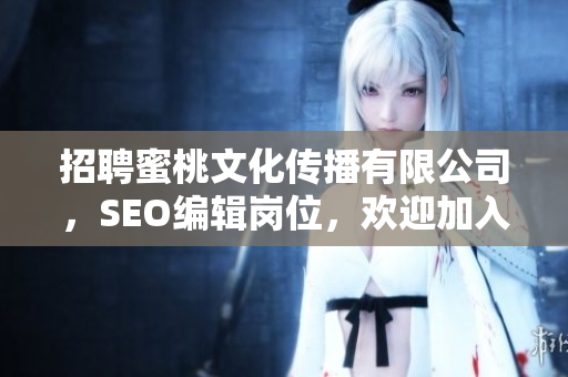 招聘蜜桃文化传播有限公司，SEO编辑岗位，欢迎加入！