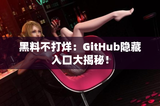 黑料不打烊：GitHub隐藏入口大揭秘！