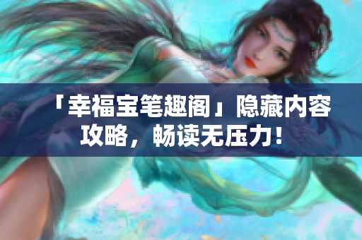 「幸福宝笔趣阁」隐藏内容攻略，畅读无压力！