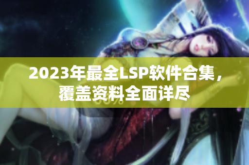 2023年最全LSP软件合集，覆盖资料全面详尽