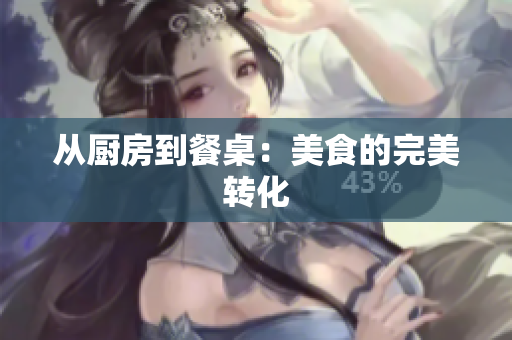 从厨房到餐桌：美食的完美转化