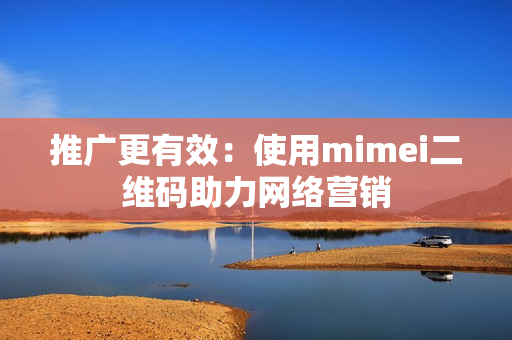 推广更有效：使用mimei二维码助力网络营销