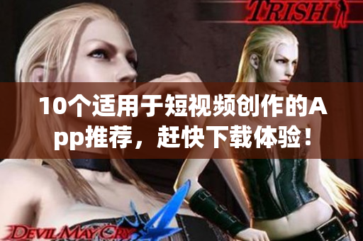 10个适用于短视频创作的App推荐，赶快下载体验！