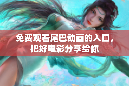 免费观看尾巴动画的入口，把好电影分享给你