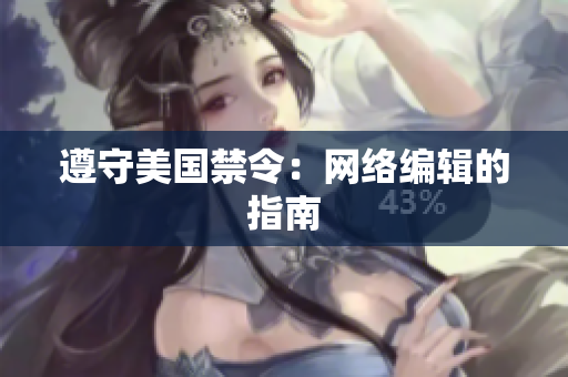 遵守美国禁令：网络编辑的指南