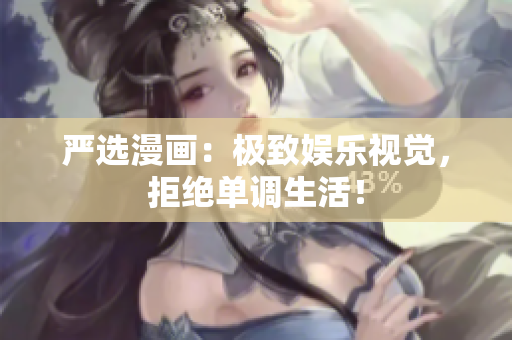 严选漫画：极致娱乐视觉，拒绝单调生活！