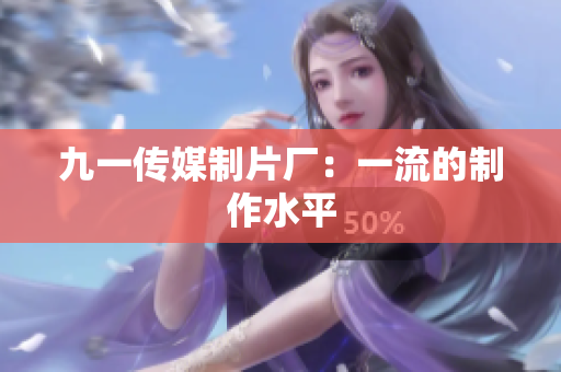 九一传媒制片厂：一流的制作水平