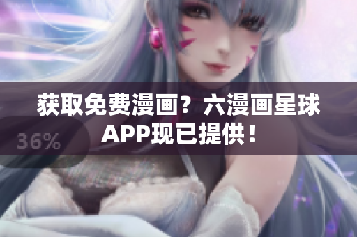 获取免费漫画？六漫画星球APP现已提供！