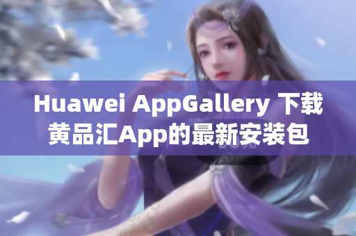 Huawei AppGallery 下载黄品汇App的最新安装包