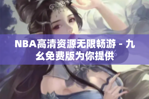 NBA高清资源无限畅游 - 九幺免费版为你提供