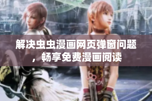 解决虫虫漫画网页弹窗问题，畅享免费漫画阅读