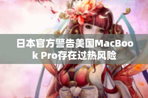 日本官方警告美国MacBook Pro存在过热风险