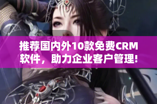 推荐国内外10款免费CRM软件，助力企业客户管理!