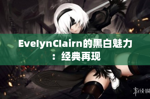 EveIynCIairn的黑白魅力：经典再现