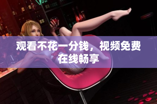 观看不花一分钱，视频免费在线畅享