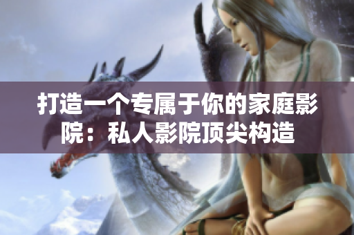 打造一个专属于你的家庭影院：私人影院顶尖构造