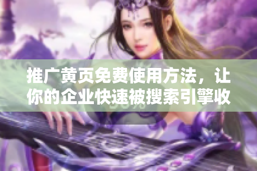 推广黄页免费使用方法，让你的企业快速被搜索引擎收录！