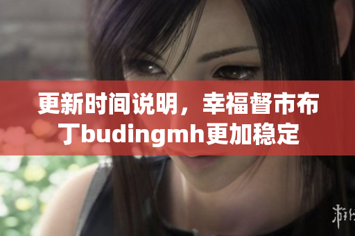 更新时间说明，幸福督市布丁budingmh更加稳定