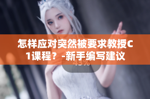 怎样应对突然被要求教授C1课程？-新手编写建议