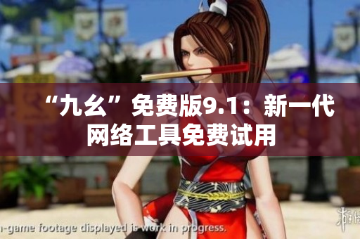 “九幺”免费版9.1：新一代网络工具免费试用