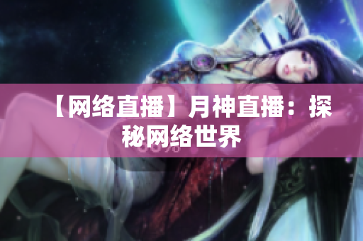 【网络直播】月神直播：探秘网络世界
