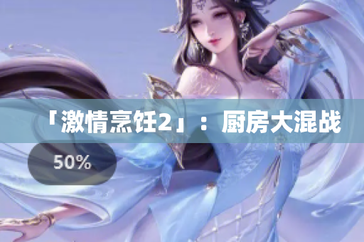 「激情烹饪2」：厨房大混战