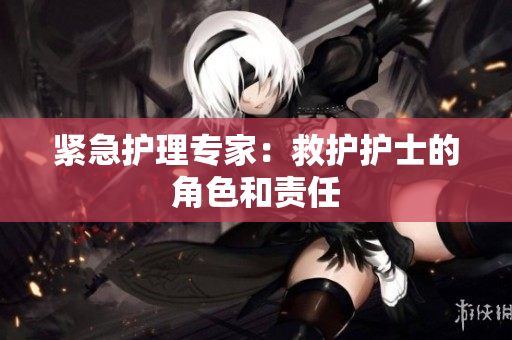 紧急护理专家：救护护士的角色和责任