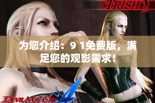 为您介绍：9 1免费版，满足您的观影需求！