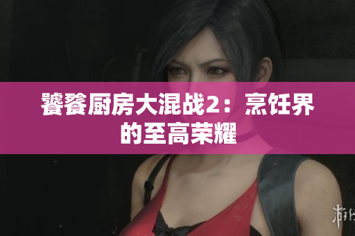 饕餮厨房大混战2：烹饪界的至高荣耀