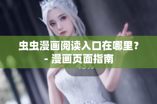 虫虫漫画阅读入口在哪里？- 漫画页面指南