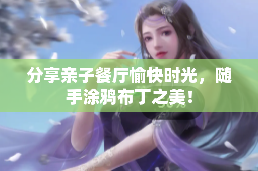 分享亲子餐厅愉快时光，随手涂鸦布丁之美！