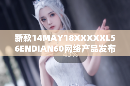 新款14MAY18XXXXXL56ENDIAN60网络产品发布