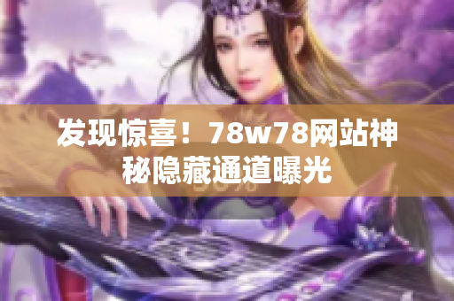 发现惊喜！78w78网站神秘隐藏通道曝光