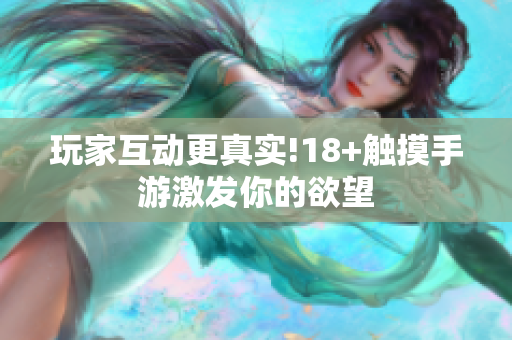 玩家互动更真实!18+触摸手游激发你的欲望