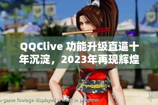 QQClive 功能升级直逼十年沉淀，2023年再现辉煌