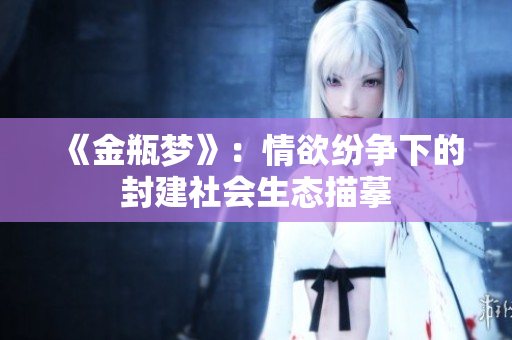 《金瓶梦》：情欲纷争下的封建社会生态描摹