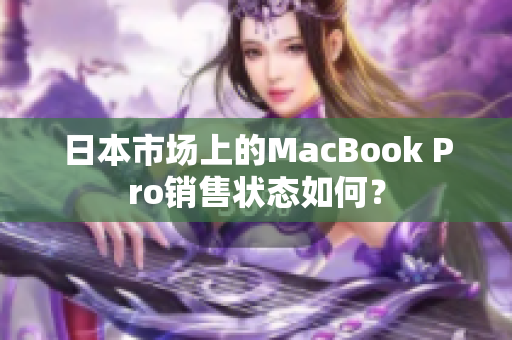 日本市场上的MacBook Pro销售状态如何？