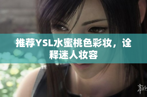 推荐YSL水蜜桃色彩妆，诠释迷人妆容