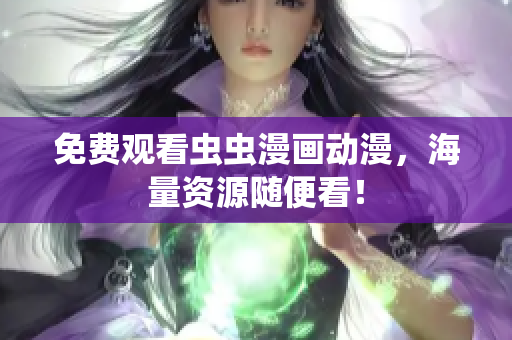 免费观看虫虫漫画动漫，海量资源随便看！