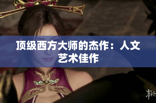 顶级西方大师的杰作：人文艺术佳作