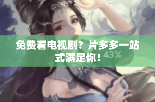 免费看电视剧？片多多一站式满足你！