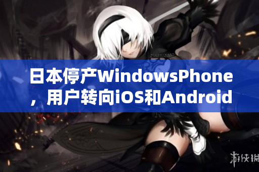 日本停产WindowsPhone，用户转向iOS和Android