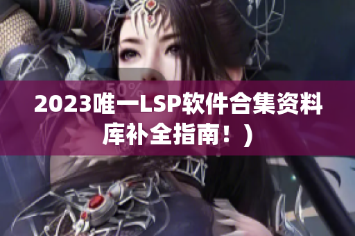 2023唯一LSP软件合集资料库补全指南！)